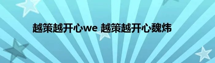 越策越开心we 越策越开心魏炜