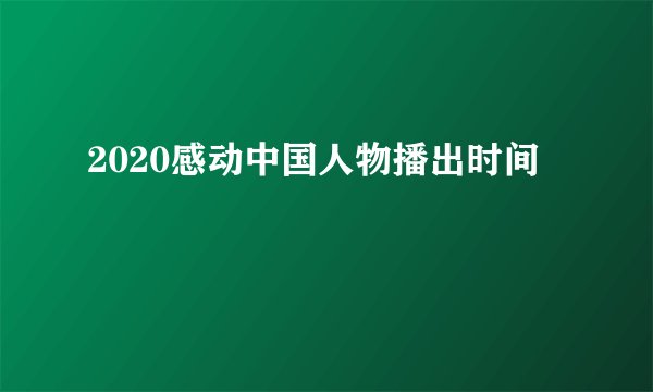 2020感动中国人物播出时间
