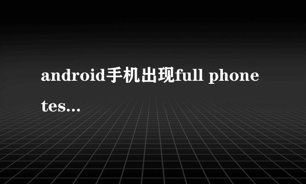 android手机出现full phone test 等选项,该如何刷机