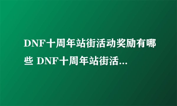 DNF十周年站街活动奖励有哪些 DNF十周年站街活动奖励一览