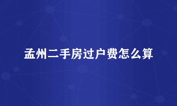 孟州二手房过户费怎么算