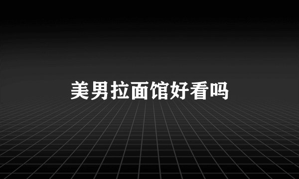 美男拉面馆好看吗