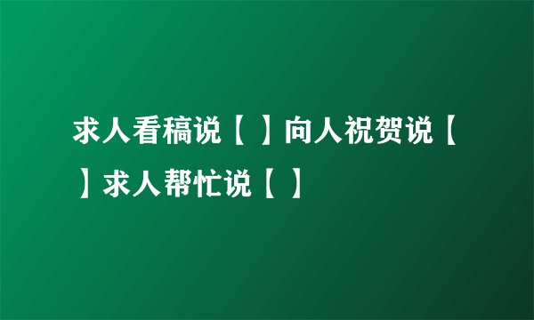 求人看稿说【】向人祝贺说【】求人帮忙说【】