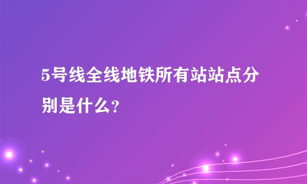 5号线全线地铁所有站站点分别是什么?