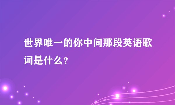 世界唯一的你中间那段英语歌词是什么?