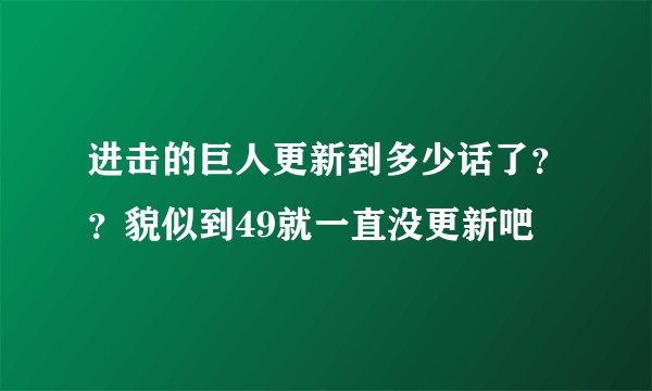进击的巨人更新到多少话了？？貌似到49就一直没更新吧