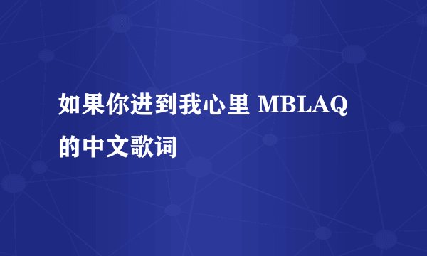 如果你进到我心里 MBLAQ 的中文歌词
