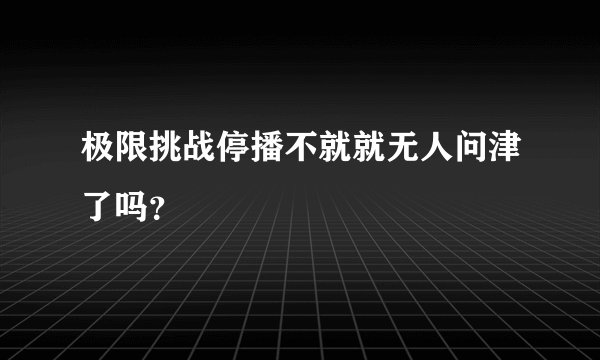 极限挑战停播不就就无人问津了吗？