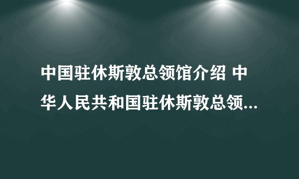 中国驻休斯敦总领馆介绍 中华人民共和国驻休斯敦总领事馆介绍