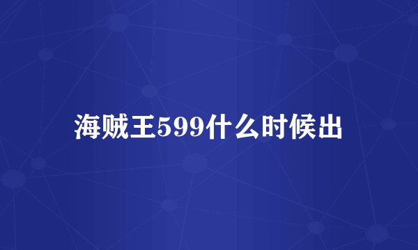 海贼王599什么时候出