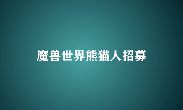 魔兽世界熊猫人招募