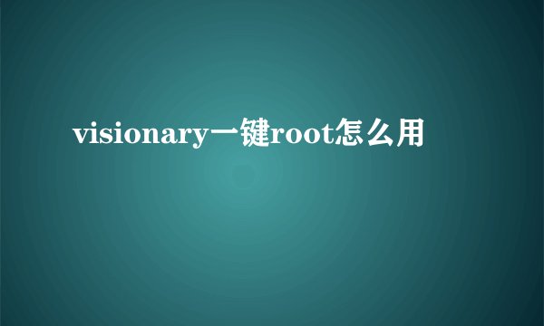 visionary一键root怎么用