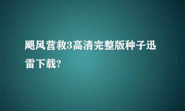 飓风营救3高清完整版种子迅雷下载?
