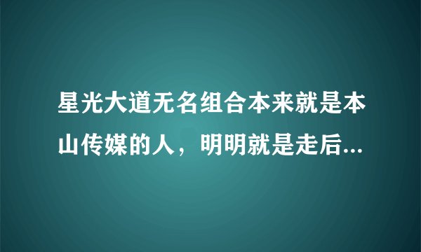 星光大道无名组合本来就是本山传媒的人，明明就是走后门的，为什么还能得冠军，不是老百姓的舞台吗？