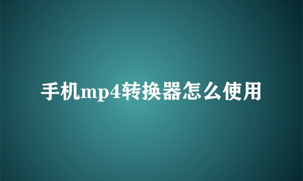 手机mp4转换器怎么使用