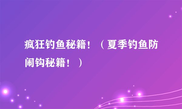 疯狂钓鱼秘籍!(夏季钓鱼防闹钩秘籍!)