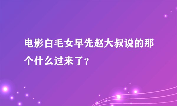 电影白毛女早先赵大叔说的那个什么过来了?