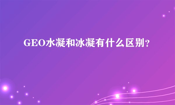 GEO水凝和冰凝有什么区别?