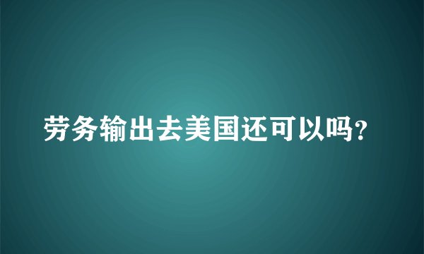 劳务输出去美国还可以吗？