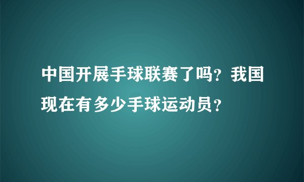 中国开展手球联赛了吗？我国现在有多少手球运动员？