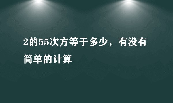 2的55次方等于多少，有没有简单的计算