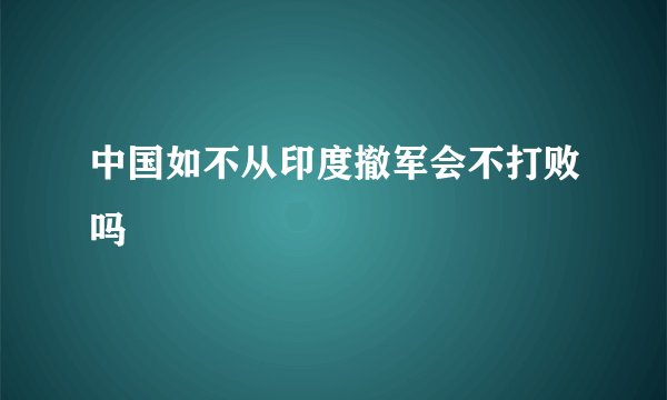 中国如不从印度撤军会不打败吗