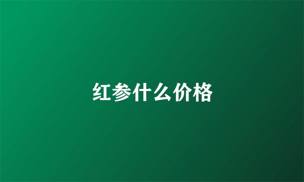 红参什么价格