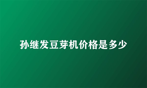 孙继发豆芽机价格是多少