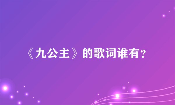 《九公主》的歌词谁有？