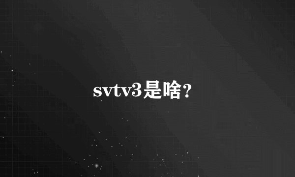 svtv3是啥？