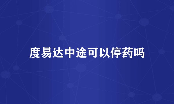 度易达中途可以停药吗
