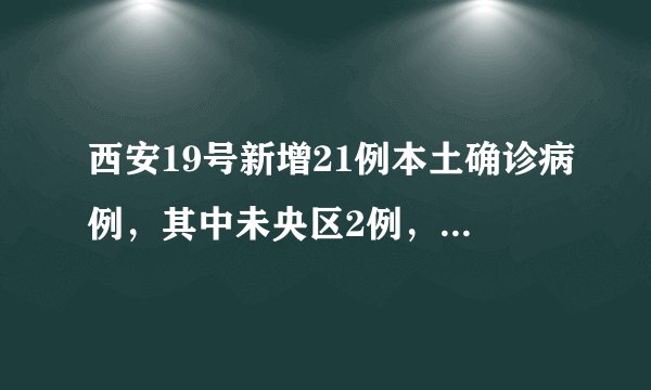 西安19号新增21例本土确诊病例，其中未央区2例，长安区3例，莲湖、灞桥区各1例