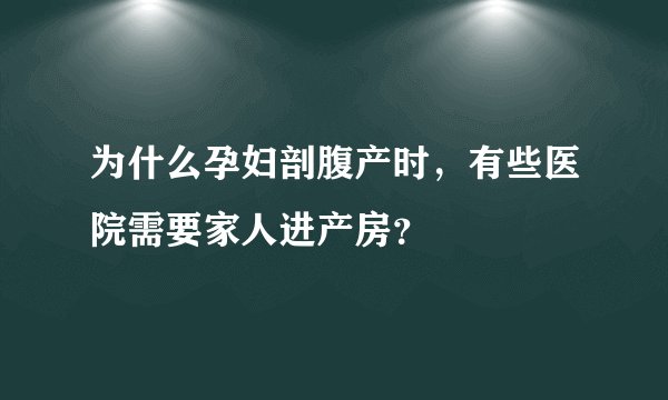 为什么孕妇剖腹产时,有些医院需要家人进产房?