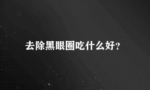 去除黑眼圈吃什么好？