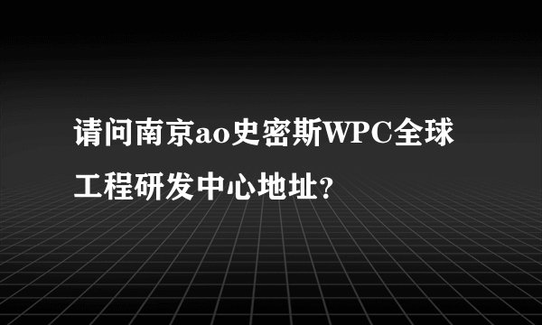 请问南京ao史密斯WPC全球工程研发中心地址？
