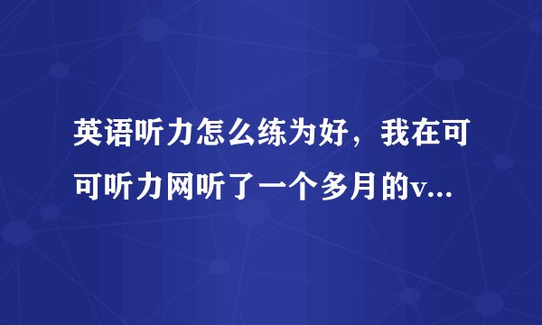 英语听力怎么练为好,我在可可听力网听了一个多月的voa慢速听力,正确率始终在60%左右。
