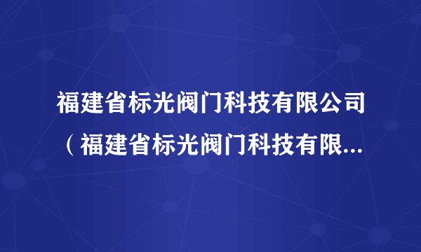福建省标光阀门科技有限公司（福建省标光阀门科技有限公司发明人雷东方）