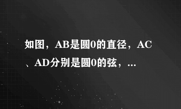 如图,AB是圆0的直径,AC、AD分别是圆0的弦,且AC平分角BAD,过点C作CE垂直AD交AD延长 线于点E(1)求证CE是圆0切线(2)若DE=1,AD=2,求AC的长