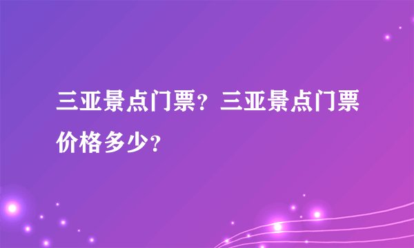三亚景点门票?三亚景点门票价格多少?