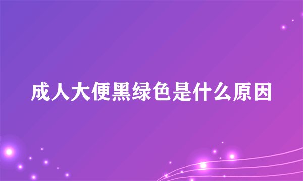 成人大便黑绿色是什么原因