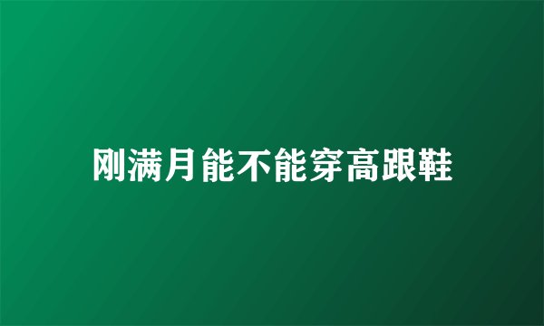 刚满月能不能穿高跟鞋