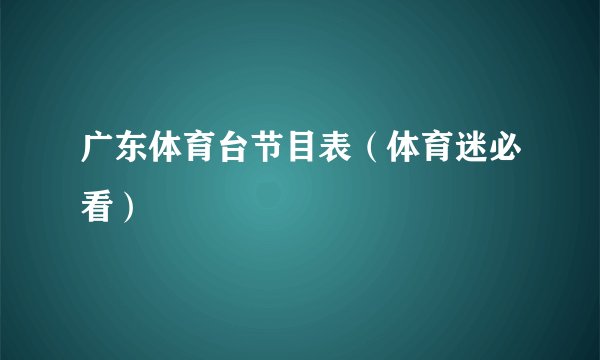广东体育台节目表（体育迷必看）