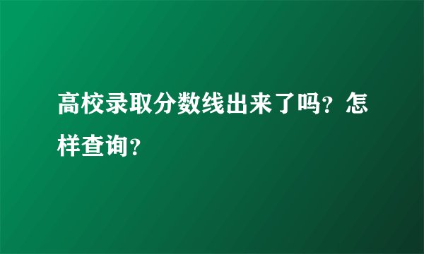 高校录取分数线出来了吗？怎样查询？