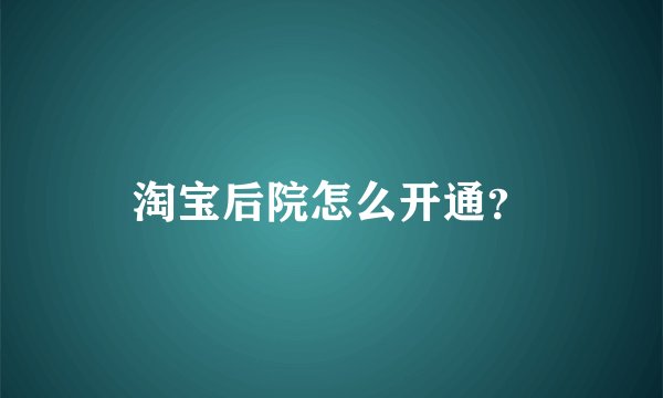 淘宝后院怎么开通？