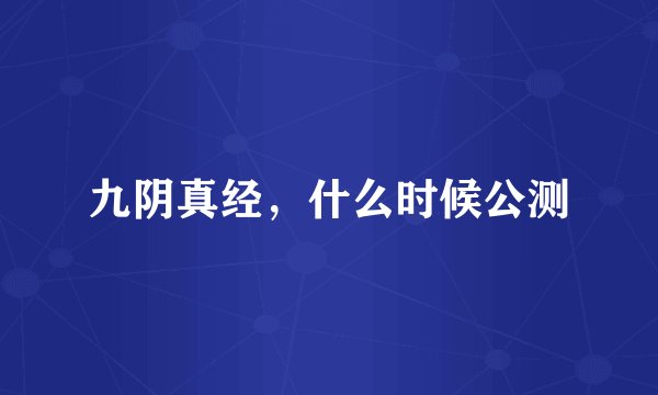 九阴真经，什么时候公测
