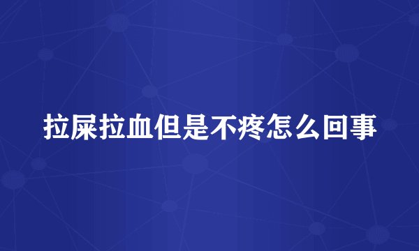 拉屎拉血但是不疼怎么回事