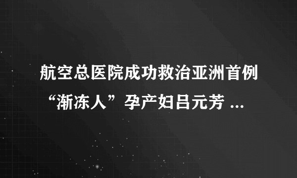 航空总医院成功救治亚洲首例“渐冻人”孕产妇吕元芳 主流媒体竞相报道