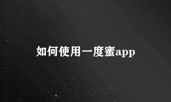 如何使用一度蜜app