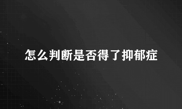 怎么判断是否得了抑郁症