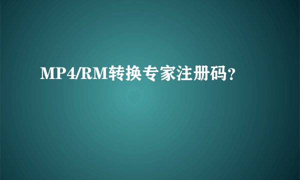 MP4/RM转换专家注册码？
